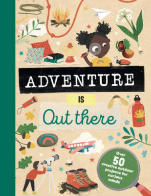 Adventure is Out There: OVER 50 CREATIVE ACTIVITIES FOR OUTDOOR EXPLORERS - GOOD-image